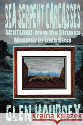 Sea Serpent Carcasses: Scotland - from The Stronsa Monster to Loch Ness Vaudrey, Glen 9781905723935 Cfz