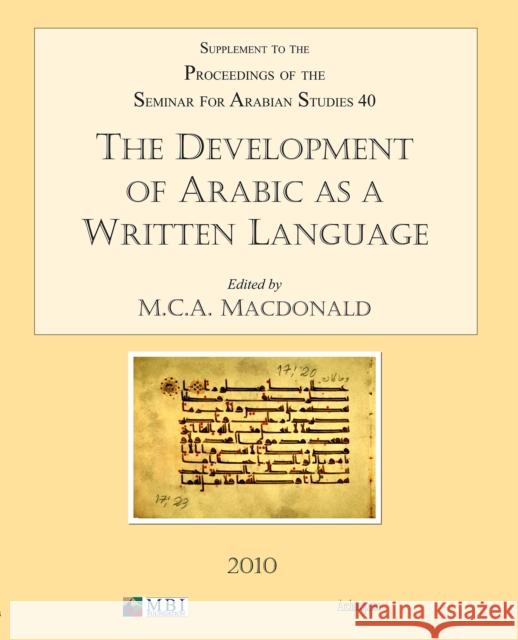 The Development of Arabic as a Written Language: Supplement to the Proceedings of the Seminar for Arabian Studies Volume 40 2010 MacDonald, Michael Ca 9781905739349