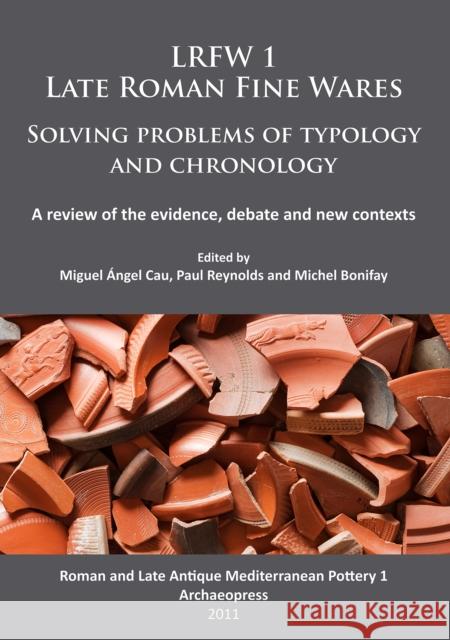Lrfw 1. Late Roman Fine Wares. Solving Problems of Typology and Chronology.: A Review of the Evidence, Debate and New Contexts Cau, Miguel Angel 9781905739462 Archaeopress