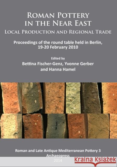 Roman Pottery in the Near East: Local Production and Regional Trade: Proceedings of the Round Table Held in Berlin, 19-20 February 2010 Fischer-Genz, Bettina 9781905739677 Archaeopress Archaeology