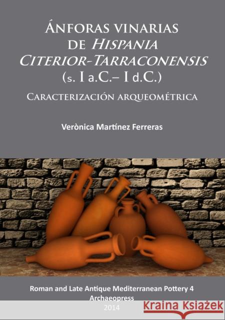 Anforas Vinarias de Hispania Citerior-Tarraconensis (S. I A.C.- I D.C.): Caracterizacion Arqueometrica Veronica Martine 9781905739691 Archaeopress Archaeology