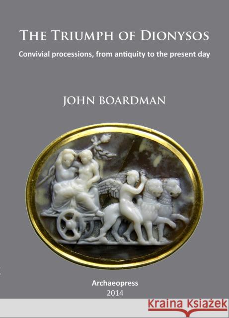 The Triumph of Dionysos: Convivial Processions, from Antiquity to the Present Day John Boardman 9781905739707 Archaeopress Archaeology
