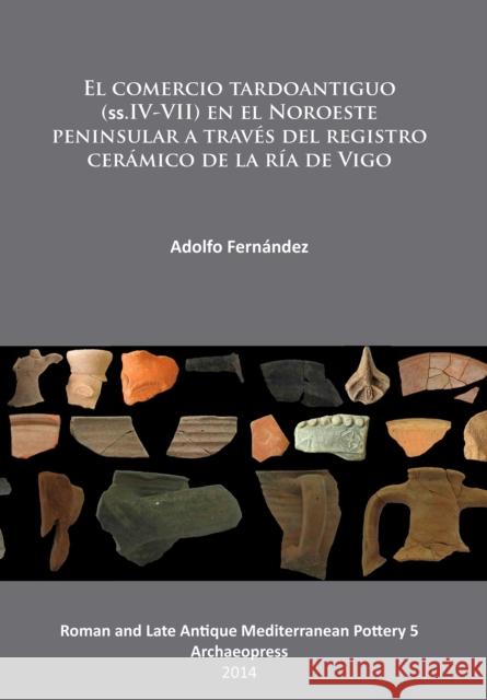 El Comercio Tardoantiguo (Ss.IV-VII) En El Noroeste Peninsular a Traves del Registro Ceramico de la RIA de Vigo Fernandez, Adolfo 9781905739721 Archaeopress Archaeology