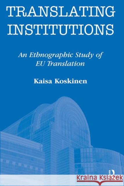 Translating Institutions: An Ethnographic Study of EU Translation Koskinen, Kaisa 9781905763085