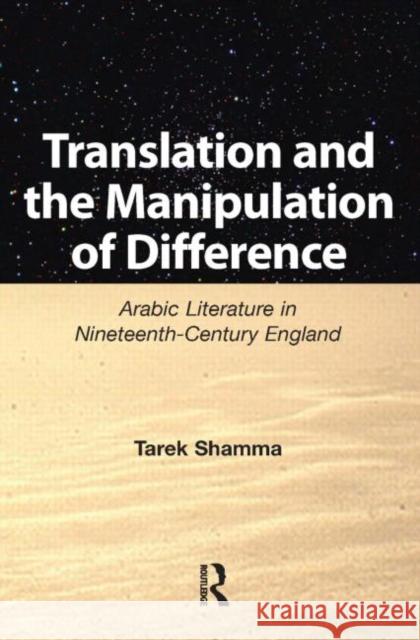 Translation and the Manipulation of Difference: Arabic Literature in Nineteenth-Century England Shamma, Tarek 9781905763153