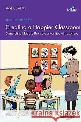 100+ Fun Ideas for Creating a Happier Classroom - Stimulating Ideas to Promote a Positive Atmosphere Jones, Eileen 9781905780761 0