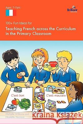 100+ Fun Ideas for Teaching French Across the Curriculum in the Primary Classroom Williams, Michelle 9781905780792