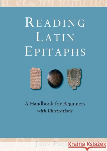 Reading Latin Epitaphs: A Handbook for Beginners, New Edition with Illustrations Parker, John 9781905816057 University of Exeter Press