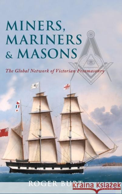 Miners, Mariners & Masons: The Global Network of Victorian Freemasonry Burt, Roger 9781905816163