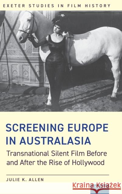 Screening Europe in Australasia: Transnational Silent Film Before and After the Rise of Hollywood Julie K. Allen 9781905816873 University of Exeter Press