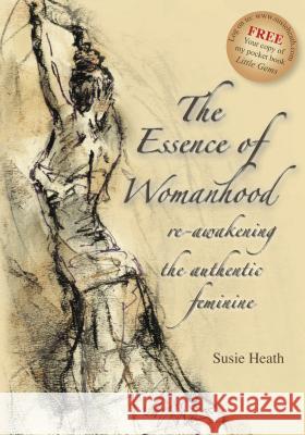 The Essence of Womanhood - re-awakening the authentic feminine Heath, Susie 9781905823369 Ecademy Press Limited