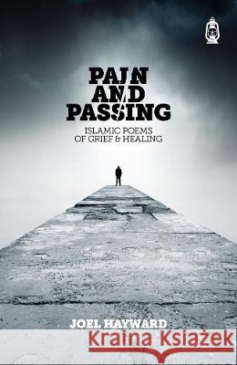 Pain & Passing: Islamic Poems of Grief & Healing Joel Hayward 9781905837502 Claritas Books