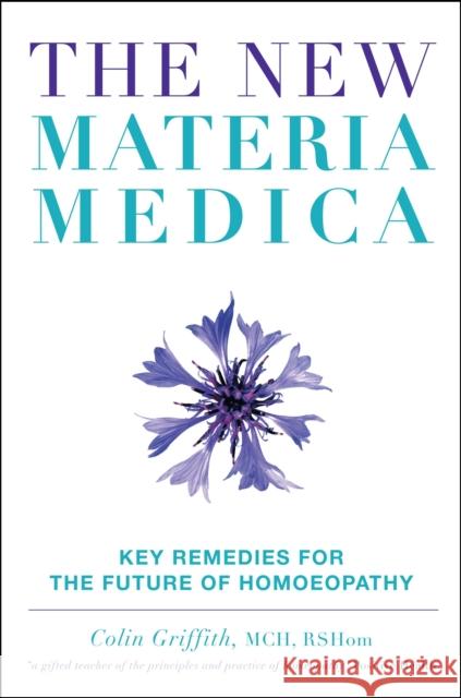 New Materia Medica: Key Remedies for the Future of Homoeopathy Colin Griffith 9781905857166 Watkins Media Limited