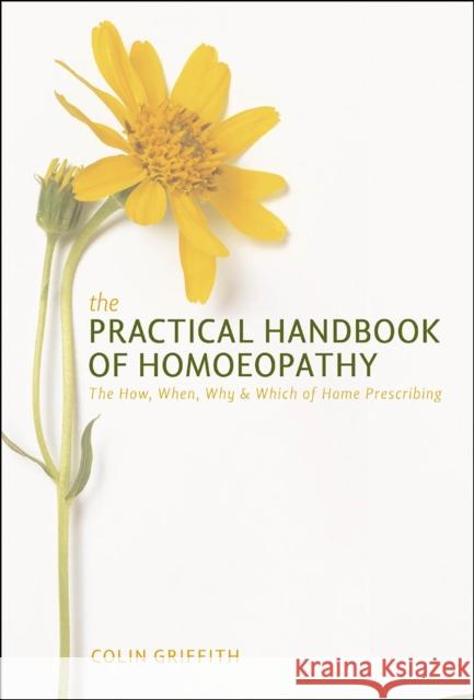 Practical Handbook of Homoeopathy: The How, When, Why and Which of Home Prescribing Colin Griffith 9781905857593 Watkins Media Limited