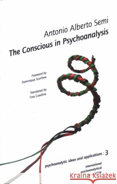 The Conscious in Psychoanalysis Antonio Alberto Semi Tina Cawthra Dominique Scarfone 9781905888085 Karnac Books