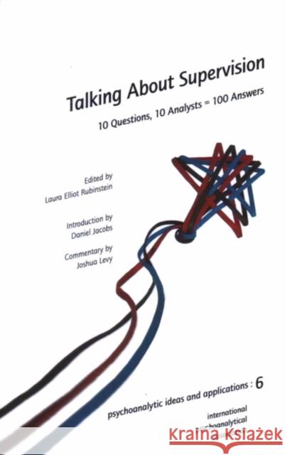 Talking about Supervision: 10 Questions, 10 Analysts = 100 Answers Laura Elliot Rubinstein Daniel Jacobs 9781905888115 Karnac Books