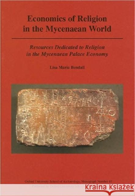 Economics of Religion in the Mycenaean World: Resources Dedicated to Religion in the Mycenaean Palace Economy Bendall, Lisa 9781905905027 Oxford University School of Archaeology