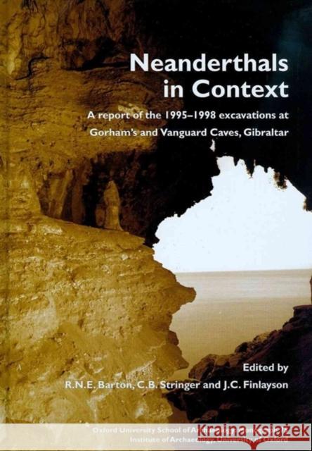 Neanderthals in Context: A Report of the 1995-98 Excavations at Gorham's and Vanguard Caves, Gibraltar Barton, R. N. E. 9781905905249 Oxford University School of Archaeology