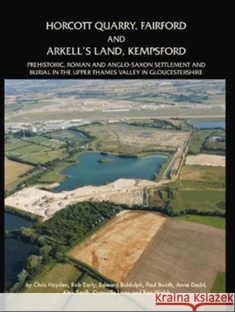 Horcott Quarry, Fairford and Arkell's Land, Kempsford: Prehistoric, Roman and Anglo-Saxon Settlement and Burial in the Upper Thames Valley in Gloucest Hayden, Chris 9781905905386