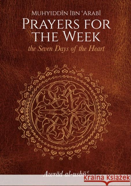 Prayers for the Week: The Seven Days of the Heart Muhyiddin Ibn 'Arabi Pablo Beneito Stephen Hirtenstein 9781905937653 Anqa Publishing