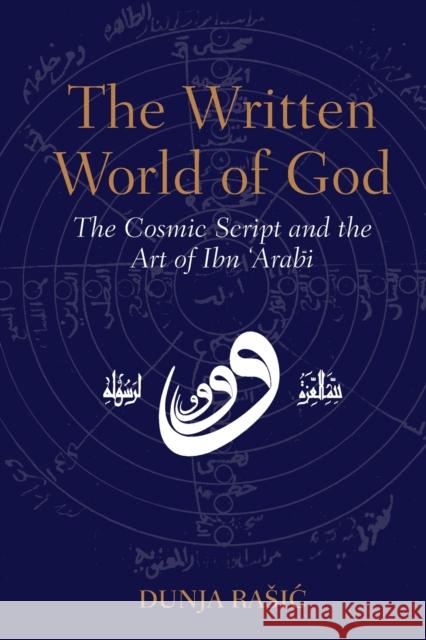 The Written World of God: The Cosmic Script and the Art of Ibn 'Arabi Dunja Rasic 9781905937684 Anqa Publishing