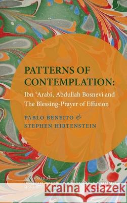 Patterns of Contemplation: Ibn 'Arabi, Abdullah Bosnevi and the Blessing-Prayer of Effusion Pablo Beneito Stephen Hirtenstein 9781905937707