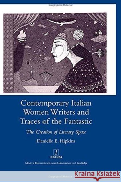 Contemporary Italian Women Writers and Traces of the Fantastic: The Creation of Literary Space Hipkins, Danielle 9781905981090 Maney Publishing