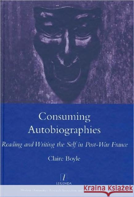 Consuming Autobiographies: Reading and Writing the Self in Post-War France Boyle, Claire 9781905981106 Legenda