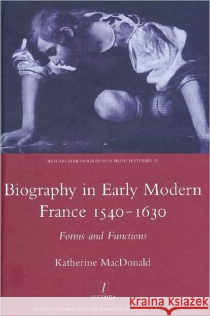 Biography in Early Modern France 1540-1630: Forms and Functions MacDonald, Katherine 9781905981113 Maney Publishing