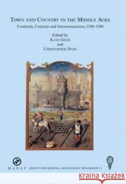 Town and Country in the Middle Ages: Contrasts, Contacts and Interconnections, 1100-1500: No. 22 Kate Giles Christopher Dyer 9781905981397 Maney Publishing