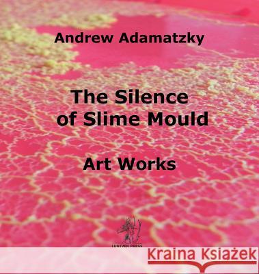 The Silence of Slime Mould Andrew Adamatzky (University of the West   9781905986439 Luniver Press