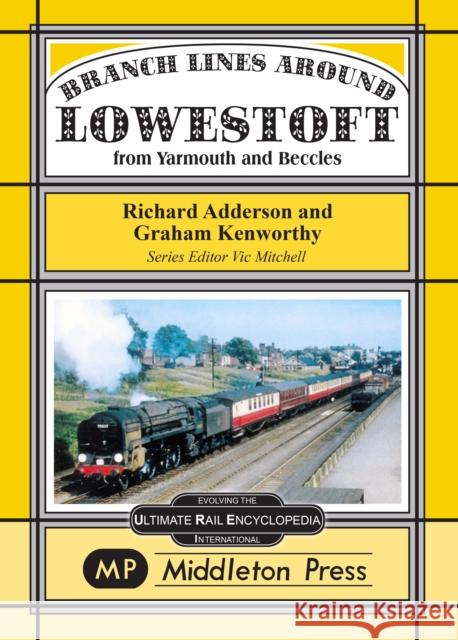 Branch Lines Around Lowestoft: From Yarmouth to Beccles Richard Adderson, Graham Kenworthy 9781906008406 Middleton Press