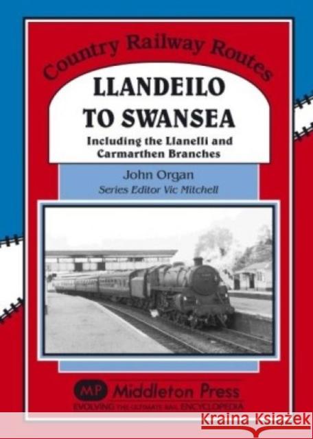 Llandeilo to Swansea: Including the Llanelli and Carmarthen Branches John Organ 9781906008468 Middleton Press