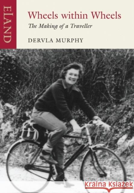 Wheels within Wheels: The Makings of a Traveller Dervla Murphy 9781906011406 Eland Publishing Ltd