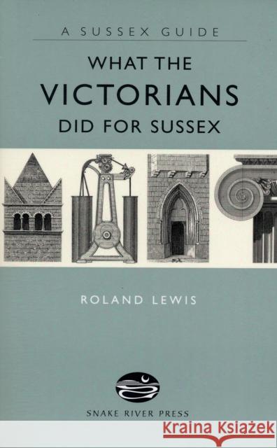 What the Victorians Did for Sussex Roland Lewis 9781906022044 Snake River Press Ltd