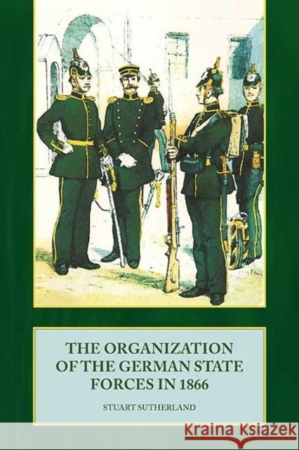 The Organization of the German State Forces in 1866 Stuart Sutherland 9781906033682 Helion & Company