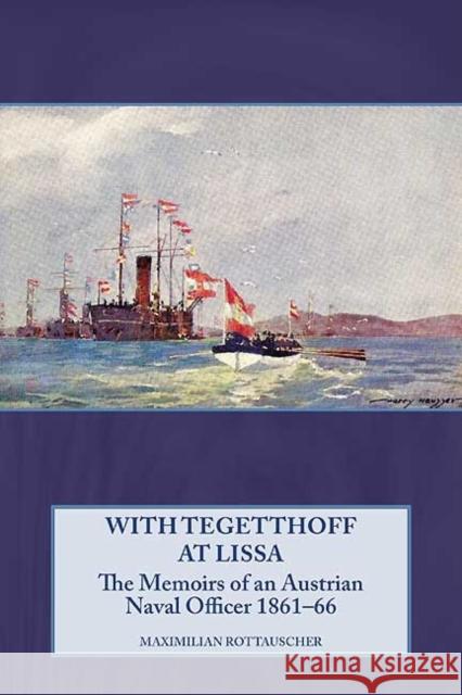 With Tegetthoff at Lissa: The Memoirs of an Austrian Naval Officer 1861-66 Rottauscher, Maximilian 9781906033705 Helion & Company