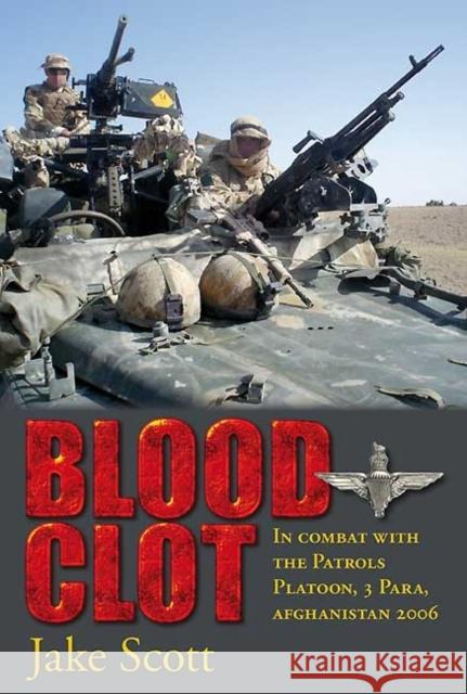 Blood Clot: In Combat with the Patrols Platoon, 3 Para, Afghanistan 2006 Scott, Jake 9781906033811 0