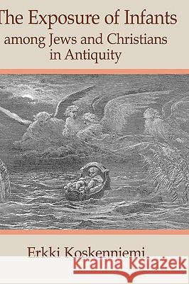 The Exposure of Infants Among Jews and Christians in Antiquity Erkki Koskenniemi 9781906055127