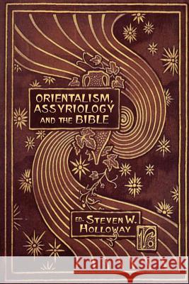 Orientalism, Assyriology and the Bible Steven W. Holloway 9781906055332 Sheffield Phoenix Press Ltd