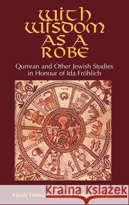With Wisdom as a Robe: Qumran and Other Jewish Studies in Honour of Ida Fröhlich Dobos, Károly Dániel 9781906055578 Sheffield Phoenix Press Ltd