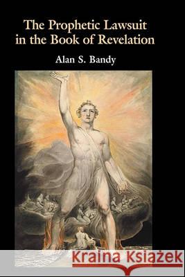 The Prophetic Lawsuit in the Book of Revelation Alan S. Bandy 9781906055974