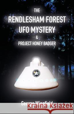 The Rendlesham Forest UFO Mystery: And Project Honey Badger George Wingfield 9781906069230 The Squeeze Press