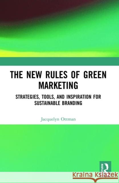 The New Rules of Green Marketing: Strategies, Tools, and Inspiration for Sustainable Branding Ottman, Jacquelyn 9781906093440 Greenleaf Publishing