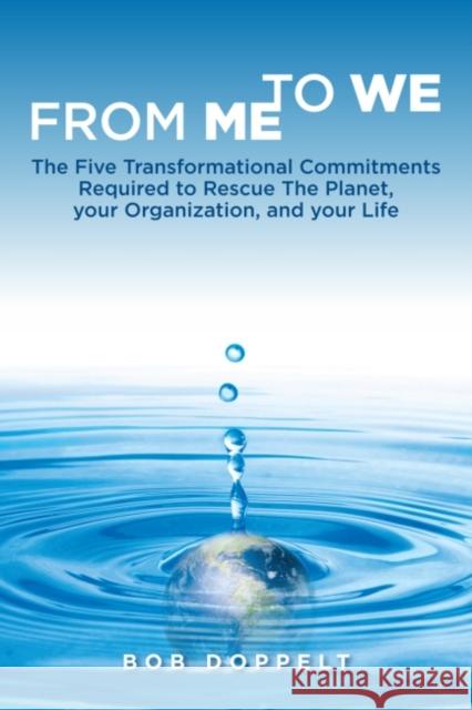 From Me to We: The Five Transformational Commitments Required to Rescue the Planet, Your Organization, and Your Life Doppelt, Bob 9781906093716 Greenleaf Publishing