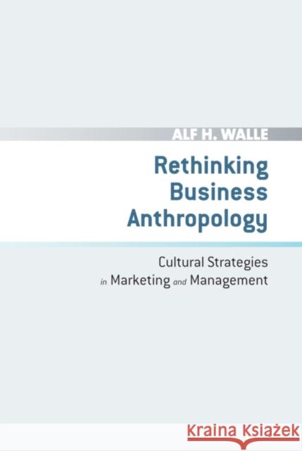 Rethinking Business Anthropology : Cultural Strategies in Marketing and Management Alf H. Walle 9781906093907 Greenleaf Publishing (UK)