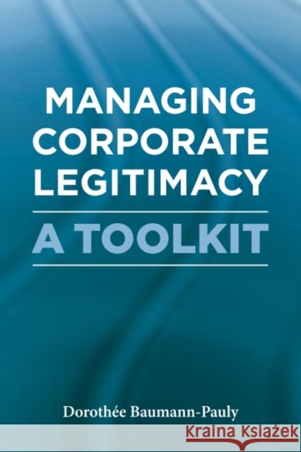 Managing Corporate Legitimacy: A Toolkit Baumann-Pauly, Dorothée 9781906093945 Greenleaf Publishing