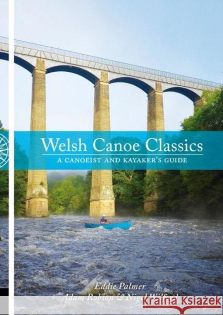 Welsh Canoe Classics: A Canoeist and Kayaker's Guide Eddie Palmer, Adam Robson, Nigel Wilford 9781906095550