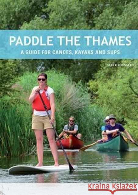 Paddle the Thames: A Guide for Canoes, Kayaks and Sup's Mark Rainsley 9781906095598 Pesda Press