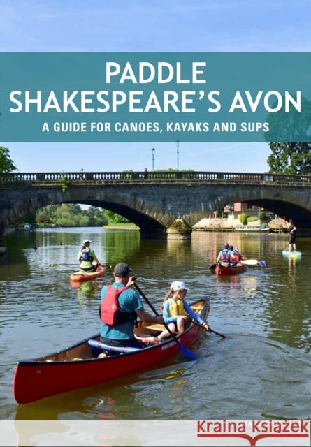 Paddle Shakespeare's Avon: A Guide for Canoes, Kayaks and SUPS Mark Rainsley   9781906095857 Pesda Press